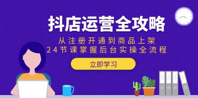抖店运营全攻略：从注册开通到商品上架，24节课掌握后台实操全流程-创奇社 - AI前沿·副业变现·资源教程！