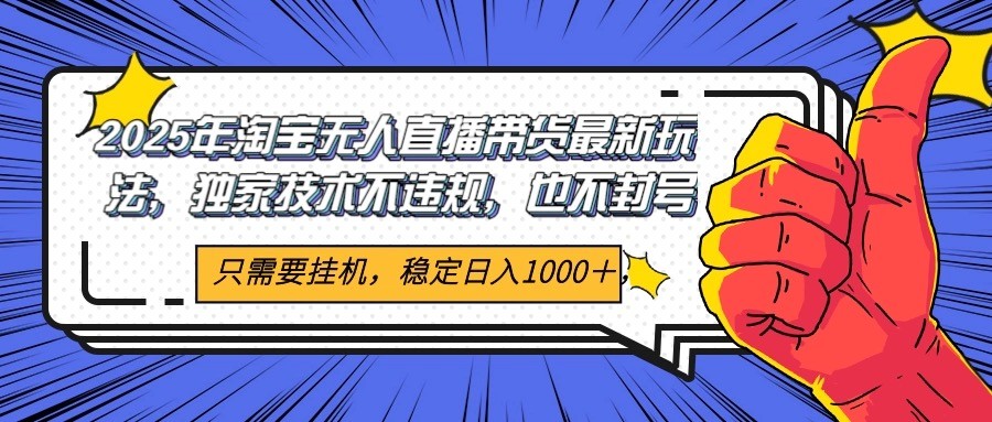 2025年淘宝无人直播带货   独家核心技术，不违规不封号，当天开播见收益1000+-创奇社 - AI前沿·副业变现·资源教程！