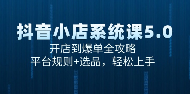 抖音小店系统课5.0，开店到爆单全攻略，平台规则+选品，轻松上手-创奇社 - AI前沿·副业变现·资源教程！
