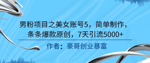 男粉项目之美女账号5，简单制作，条条爆款原创，7天引流5000+-创奇社 - AI前沿·副业变现·资源教程！