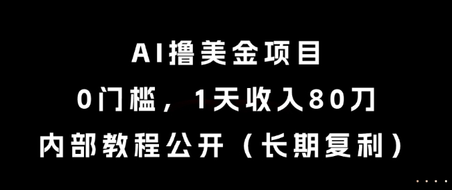 AI撸美金项目，0门槛，1天收入80刀，内部教程公开（长期复利）-创奇社 - AI前沿·副业变现·资源教程！