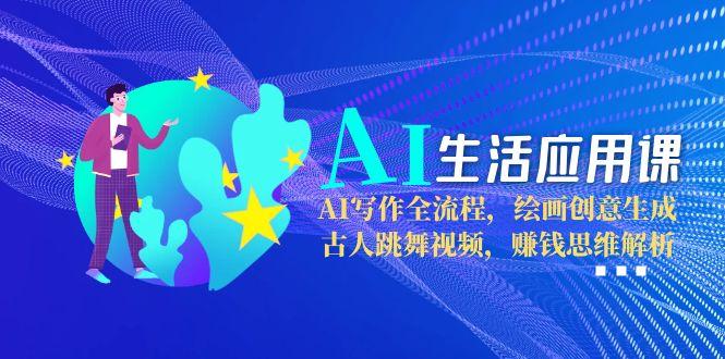 （15090期）AI生活應用課：AI寫作全流程，繪畫創意生成，古人跳舞視頻，賺錢思維解析