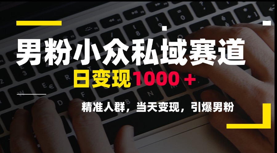 （15092期）男粉小众私域赛道，日变现1000＋，精准人群，当天变现，引爆男粉-创奇社 - AI前沿·副业变现·资源教程！