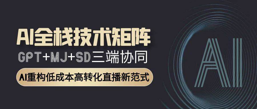 AI全栈技术矩阵：GPT+MJ+SD三端协同，AI重构低成本高转化直播新范式-创奇社 - AI前沿·副业变现·资源教程！