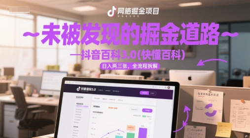 未被发现的掘金道路—抖音百科3.0(快懂百科)日入两三张，全流程拆解-创奇社 - AI前沿·副业变现·资源教程！