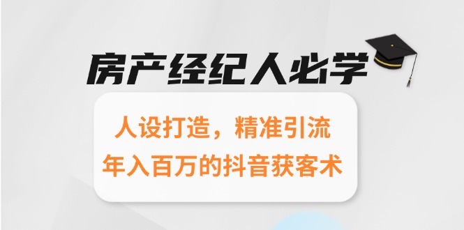 （15095期）房产经纪人必学：人设打造，精准引流，年入百万的抖音获客术-创奇社 - AI前沿·副业变现·资源教程！