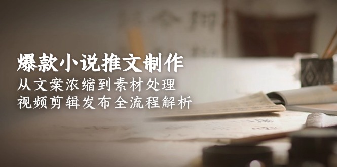 （15098期）爆款小说推文制作，从文案浓缩到素材处理，视频剪辑发布全流程解析-创奇社 - AI前沿·副业变现·资源教程！
