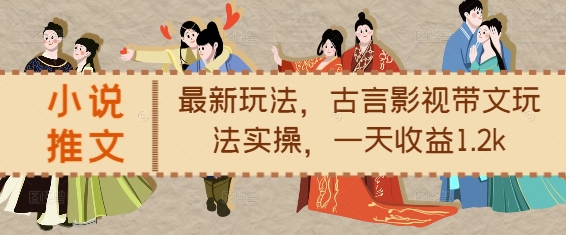 小说推文最新玩法，古言影视带文玩法实操，一天收益1.2k-创奇社 - AI前沿·副业变现·资源教程！