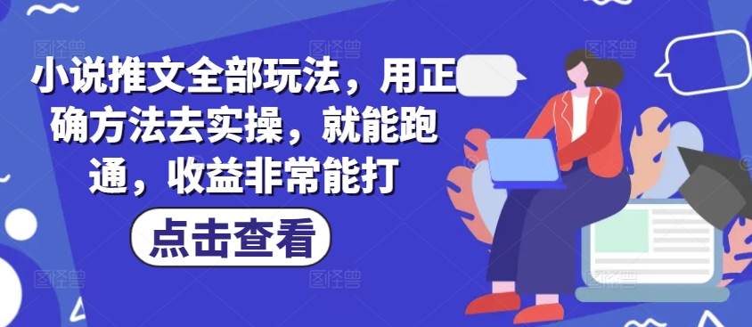 小说推文全部玩法，用正确方法去实操，就能跑通，收益非常能打-创奇社 - AI前沿·副业变现·资源教程！