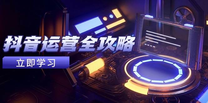 抖音运营全攻略，账号包装养号技巧，情感增粉视频搬运，实现快速变现-创奇社 - AI前沿·副业变现·资源教程！