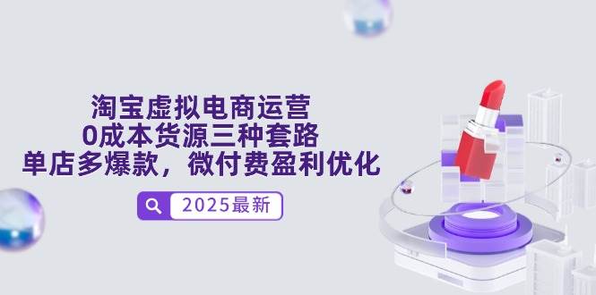 淘宝虚拟电商运营，0成本货源三种套路，单店多爆款，微付费盈利优化-创奇社 - AI前沿·副业变现·资源教程！
