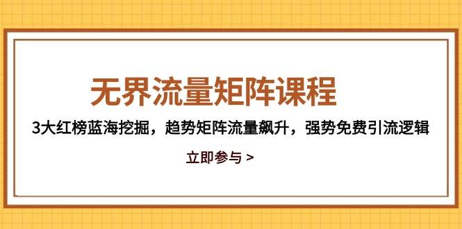 无界流量矩阵课程，3大红榜蓝海挖掘，趋势矩阵流量飙升，强势免费引流逻辑-创奇社 - AI前沿·副业变现·资源教程！