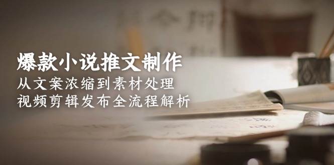 爆款小说推文制作，从文案浓缩到素材处理，视频剪辑发布全流程解析-创奇社 - AI前沿·副业变现·资源教程！