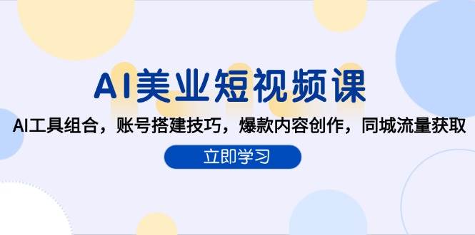 AI美业短视频课，AI工具组合，账号搭建技巧，爆款内容创作，同城流量获取-创奇社 - AI前沿·副业变现·资源教程！