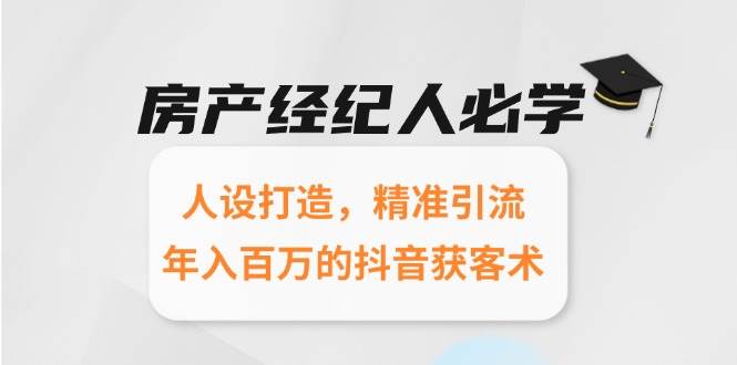 房产经纪人必学：人设打造，精准引流，年入百万的抖音获客术-创奇社 - AI前沿·副业变现·资源教程！