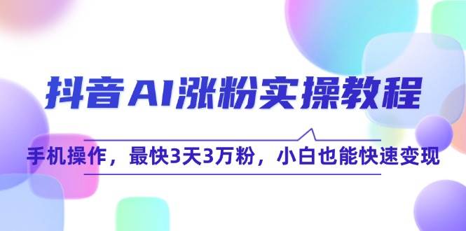 抖音AI涨粉实操教程，手机操作，最快3天3万粉，小白也能快速变现-创奇社 - AI前沿·副业变现·资源教程！