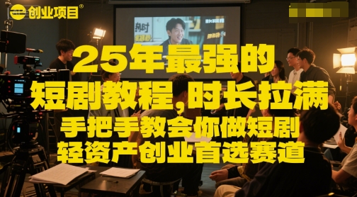 25年最强的短剧项目教程，时长拉满，手把手教会你做短剧，轻资产创业首选赛道-创奇社 - AI前沿·副业变现·资源教程！