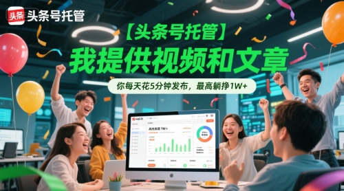 【头条号托管 】我提供视频和文章，你每天花5分钟发布，最高躺挣1W+-创奇社 - AI前沿·副业变现·资源教程！