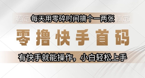 零撸快手首码，每天用零碎时间搞个一两张，有快手就能操作小白轻松上手-创奇社 - AI前沿·副业变现·资源教程！