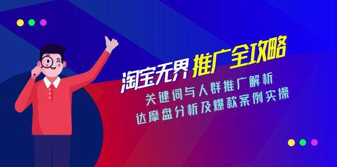 淘宝无界推广全攻略，关键词与人群推广解析，达摩盘分析及爆款案例实操-创奇社 - AI前沿·副业变现·资源教程！