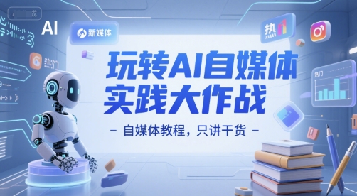 玩轉AI自媒體實踐大作戰-自媒體教程，隻講幹貨