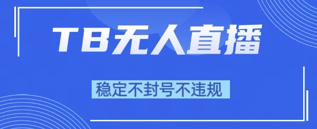2025年TB无人直播带货10.0，全新技术，不违规，不封号，纯小白操作，日入1k-创奇社 - AI前沿·副业变现·资源教程！