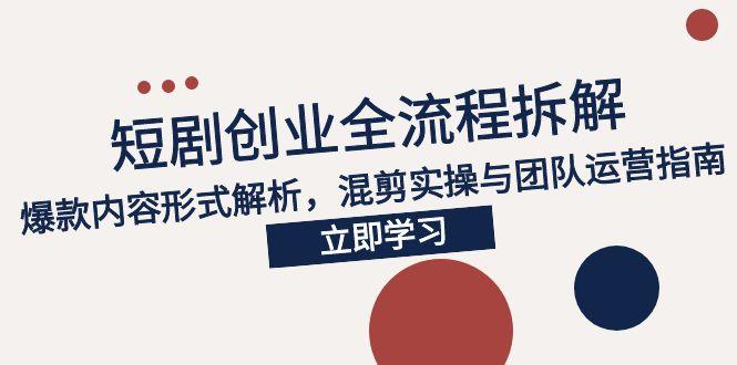 （15107期）2025短剧创业全流程拆解，爆款内容形式解析，混剪实操与团队运营指南-创奇社 - AI前沿·副业变现·资源教程！