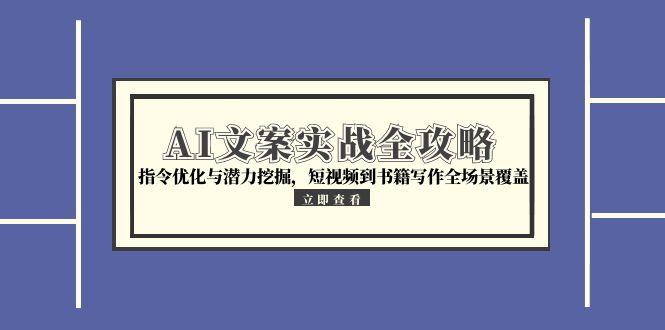 （15123期）AI文案实战全攻略，指令优化与潜力挖掘，短视频到书籍写作全场景覆盖-创奇社 - AI前沿·副业变现·资源教程！