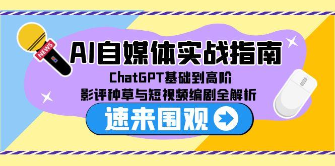 （15124期）AI自媒体实战指南，ChatGPT基础到高阶，影评种草与短视频编剧全解析-创奇社 - AI前沿·副业变现·资源教程！