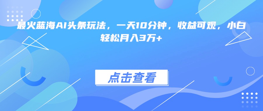 （15113期）最火蓝海AI头条玩法，一天10分钟，收益可观，小白轻松月入3万+-创奇社 - AI前沿·副业变现·资源教程！