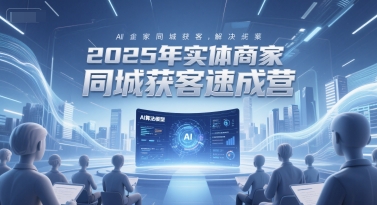 2025年实体商家同城获客速成营，同城企业AI获客全域解决方案-创奇社 - AI前沿·副业变现·资源教程！