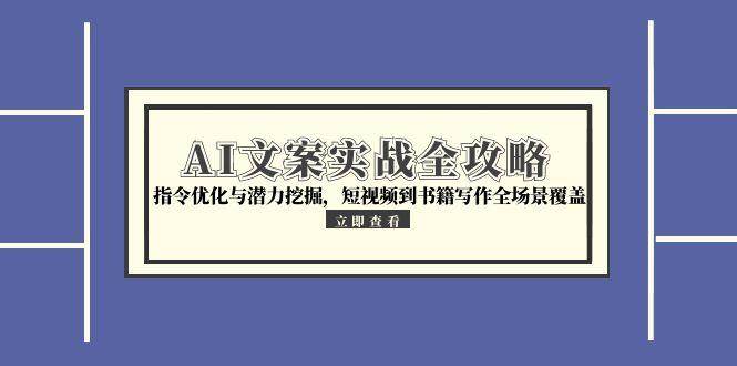 AI文案实战全攻略，指令优化与潜力挖掘，短视频到书籍写作全场景覆盖-创奇社 - AI前沿·副业变现·资源教程！