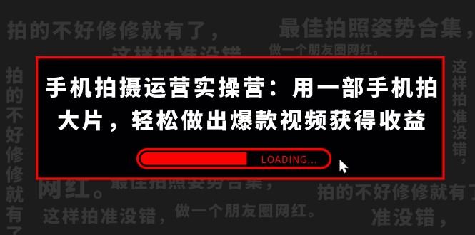 手机拍摄-运营实操营：用一部手机拍大片，轻松做出爆款视频获得收益 (38节)-创奇社 - AI前沿·副业变现·资源教程！
