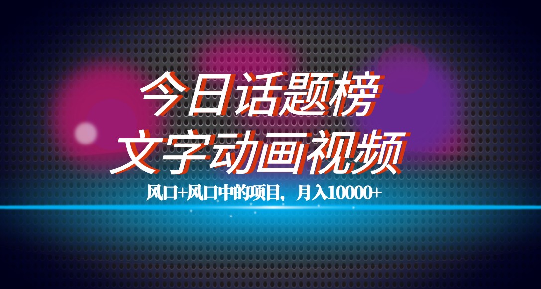 最新今日话题+文字动画视频风口项目教程，单条作品百万流量，月入10000+-创奇社 - AI前沿·副业变现·资源教程！