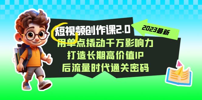 视频创作课2.0，用单点撬动千万影响力，打造长期高价值IP 后流量时代通关密码-创奇社 - AI前沿·副业变现·资源教程！
