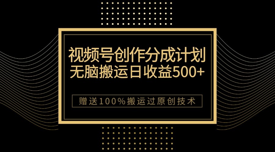 最新视频号创作分成计划，无脑搬运一天收益500+，100%搬运过原创技巧-创奇社 - AI前沿·副业变现·资源教程！