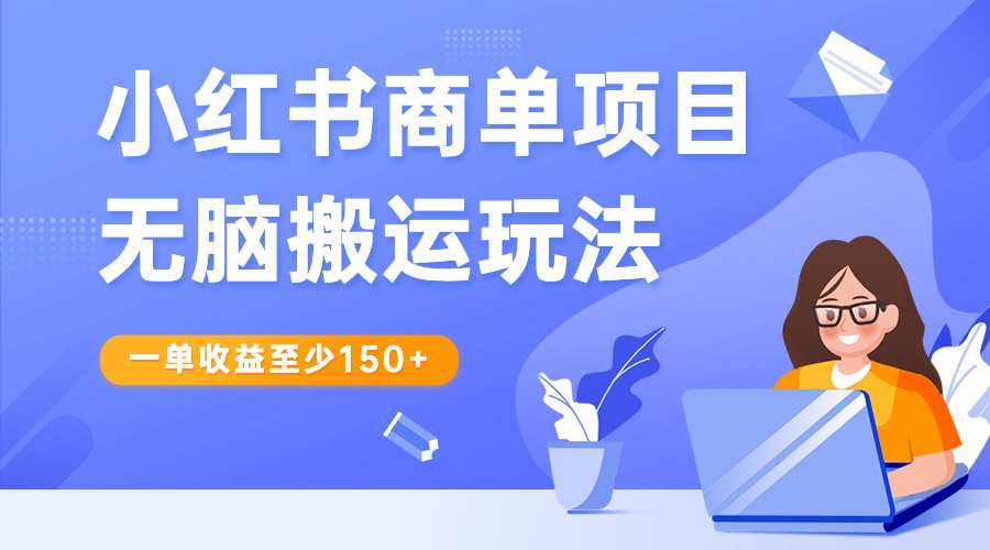 小红书商单项目无脑搬运玩法，一单收益至少150+，再结合多多视频V计划，收益翻倍-创奇社 - AI前沿·副业变现·资源教程！
