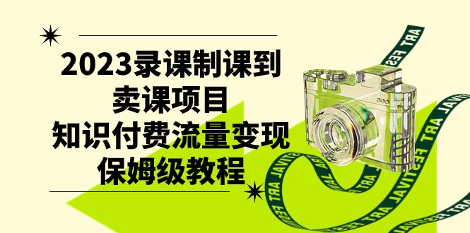2023录课制课到卖课项目，知识付费流量变现保姆级教程-创奇社 - AI前沿·副业变现·资源教程！