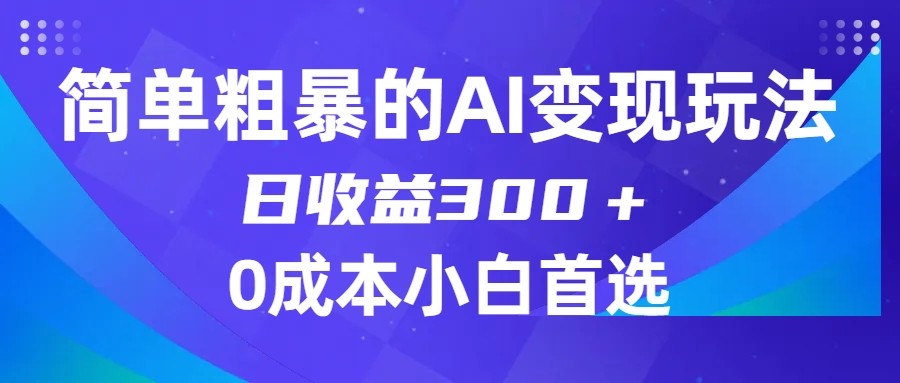 简单粗暴的AI变现玩法，日收益300＋，0门槛0成本，适合小白的副业项目-创奇社 - AI前沿·副业变现·资源教程！