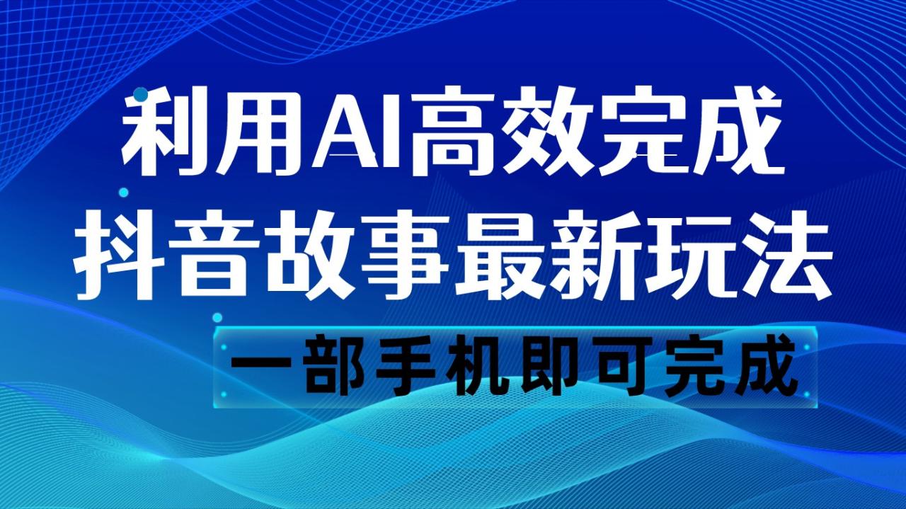 抖音故事最新玩法，通过AI一键生成文案和视频，日收入500 一部手机即可完成-创奇社 - AI前沿·副业变现·资源教程！