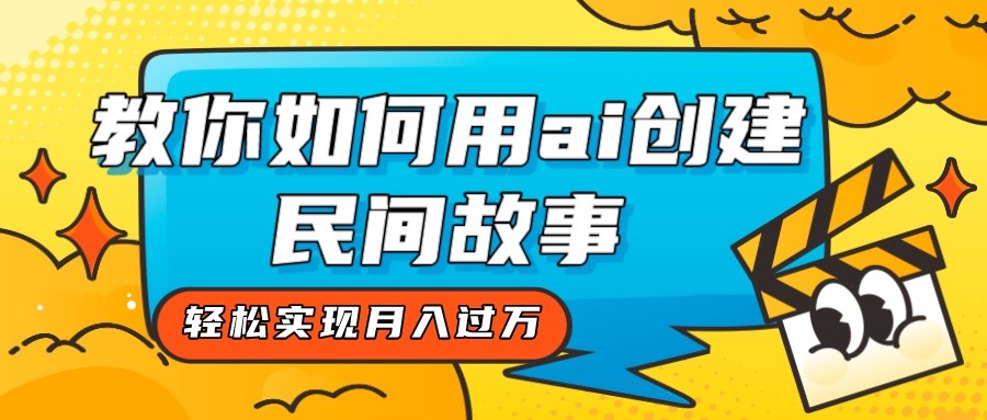 全新思路，教你如何用ai创建民间故事，轻松实现月入过万！-创奇社 - AI前沿·副业变现·资源教程！