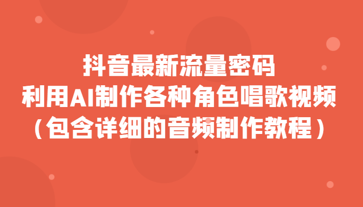 抖音最新流量密码，利用AI制作各种角色唱歌视频（包含详细的音频制作教程）-创奇社 - AI前沿·副业变现·资源教程！