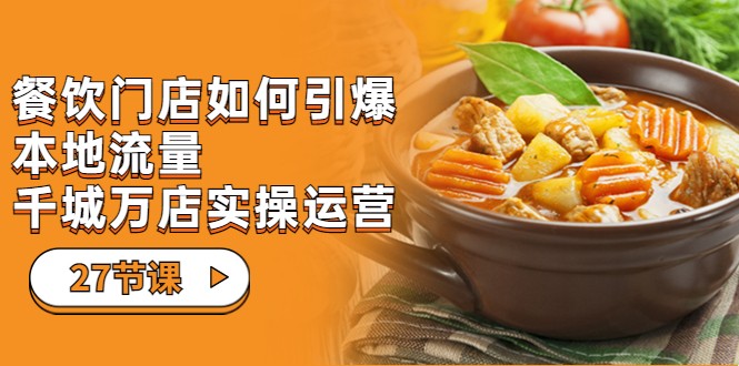 餐饮门店-如何引爆本地流量，千城万店实操运营（27节视频课）-创奇社 - AI前沿·副业变现·资源教程！