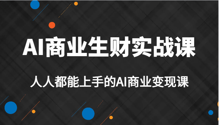 AI商业生财实战课，人人都能上手的AI商业变现课，AI创业必学。-创奇社 - AI前沿·副业变现·资源教程！