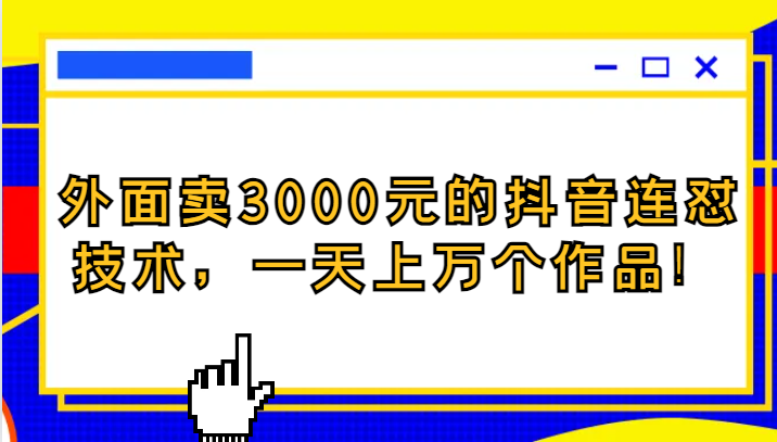 外面卖3000元的抖音最新连怼技术，一天上万个作品！-创奇社 - AI前沿·副业变现·资源教程！