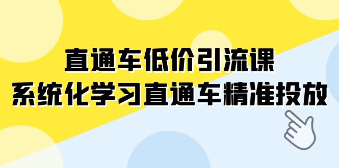 直通车-低价引流课，系统化学习直通车精准投放（14节课）-创奇社 - AI前沿·副业变现·资源教程！