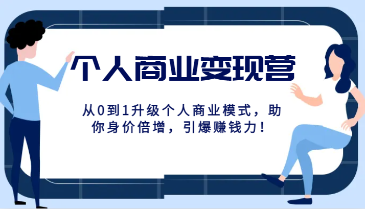个人商业变现营精品线上课，从0到1升级个人商业模式，助你身价倍增，引爆赚钱力！-创奇社 - AI前沿·副业变现·资源教程！