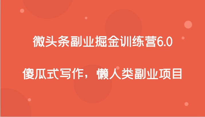 微头条副业掘金训练营6.0，傻瓜式写作，懒人类副业项目-创奇社 - AI前沿·副业变现·资源教程！