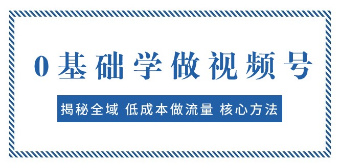 0基礎學做視頻号：揭秘全域 低成本做流量 核心方法 快速出爆款 輕松變現