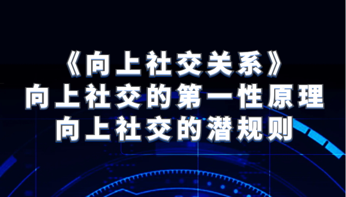 《向上社交关系》向上社交的第一性原理与向上社交的潜规则-创奇社 - AI前沿·副业变现·资源教程！